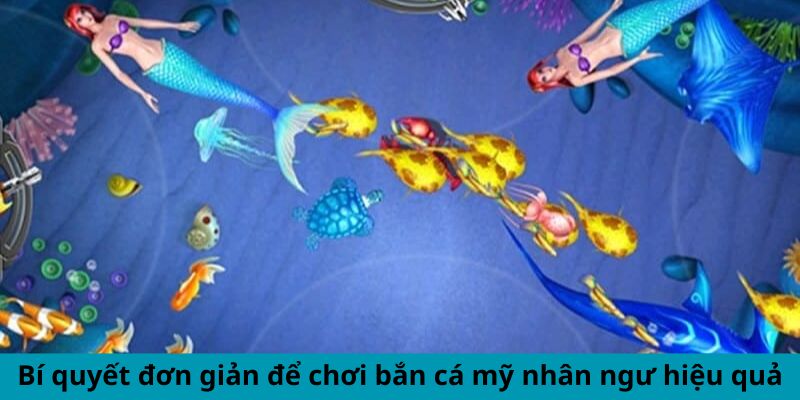 Bí quyết đơn giản để chơi bắn cá mỹ nhân ngư hiệu quả