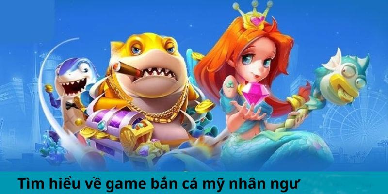 Tìm hiểu về game bắn cá mỹ nhân ngư tại Win79